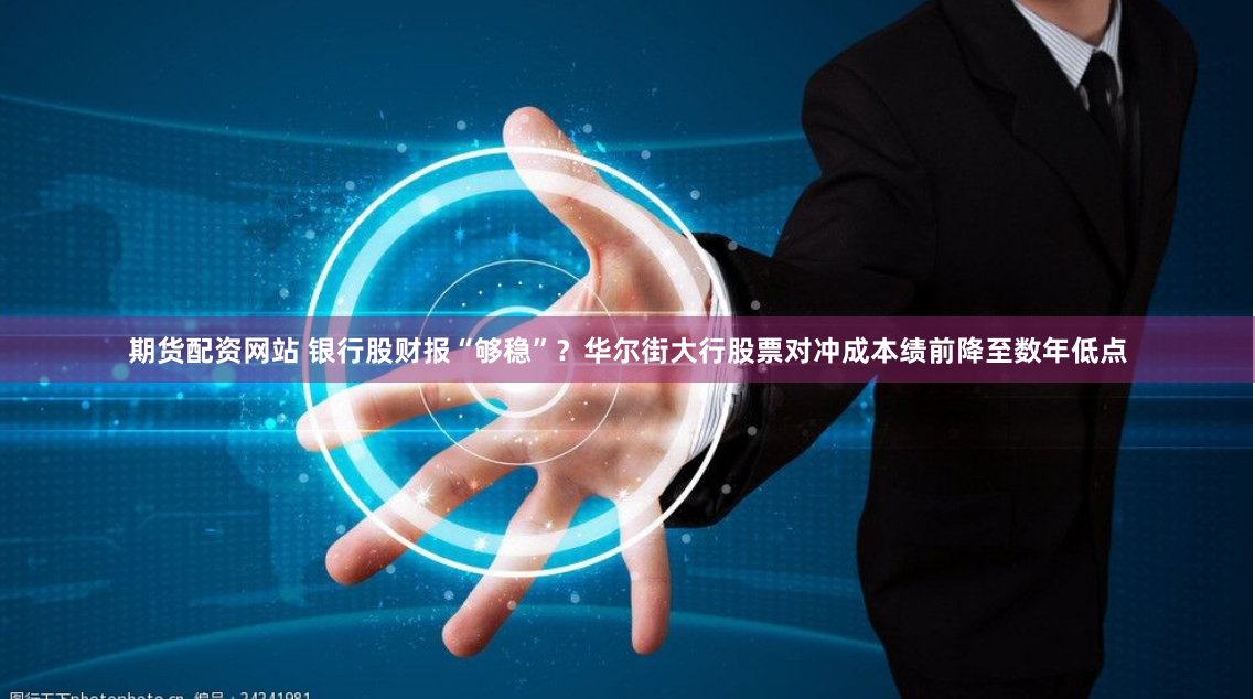 期货配资网站 银行股财报“够稳”？华尔街大行股票对冲成本绩前降至数年低点