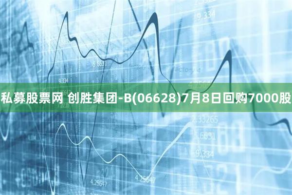 私募股票网 创胜集团-B(06628)7月8日回购7000股