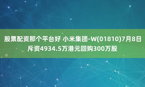 股票配资那个平台好 小米集团-W(01810)7月8日斥资4934.5万港元回购300万股