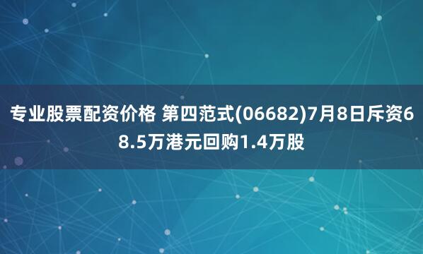 专业股票配资价格 第四范式(06682)7月8日斥资68.5万港元回购1.4万股