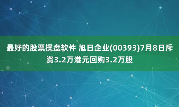 最好的股票操盘软件 旭日企业(00393)7月8日斥资3.2万港元回购3.2万股