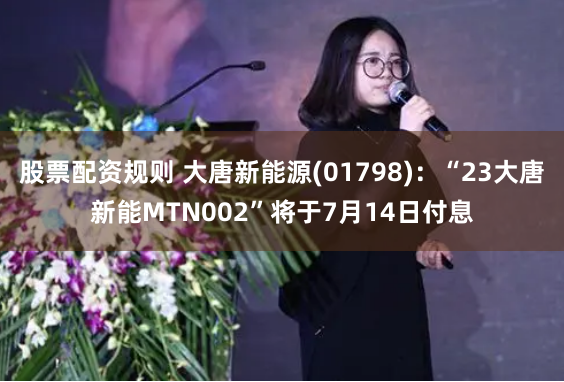 股票配资规则 大唐新能源(01798)：“23大唐新能MTN002”将于7月14日付息