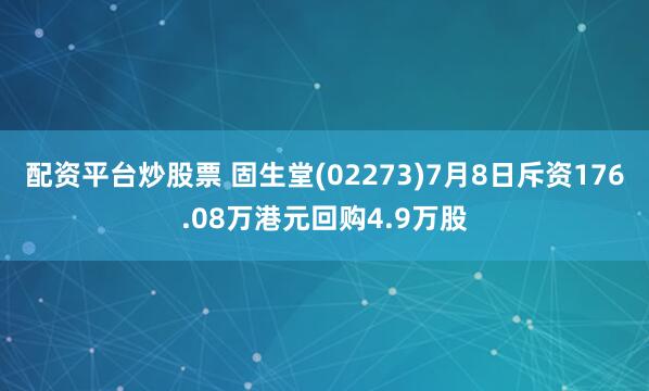 配资平台炒股票 固生堂(02273)7月8日斥资176.08万港元回购4.9万股