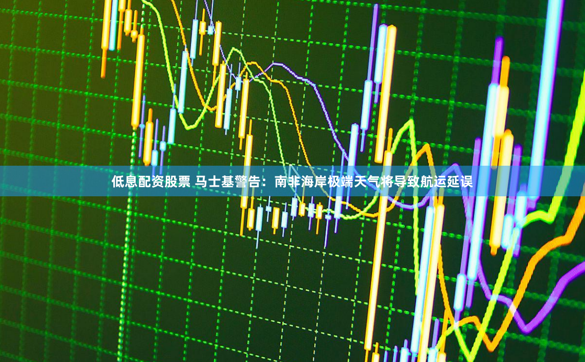 低息配资股票 马士基警告：南非海岸极端天气将导致航运延误