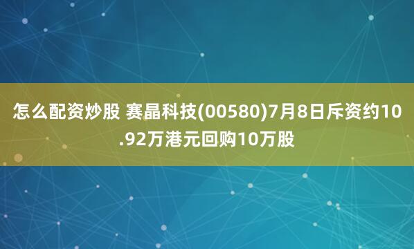 怎么配资炒股 赛晶科技(00580)7月8日斥资约10.92万港元回购10万股