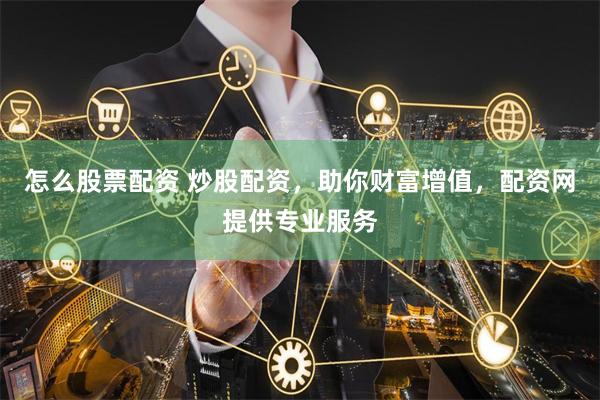 怎么股票配资 炒股配资，助你财富增值，配资网提供专业服务