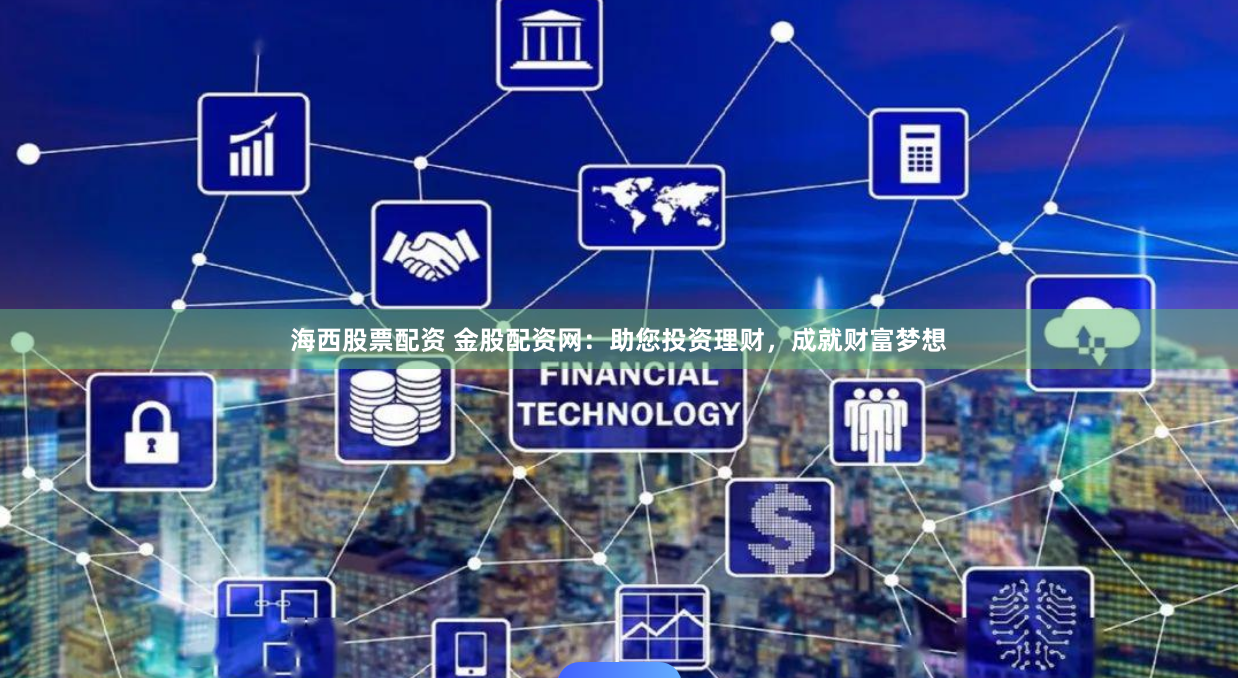 海西股票配资 金股配资网：助您投资理财，成就财富梦想