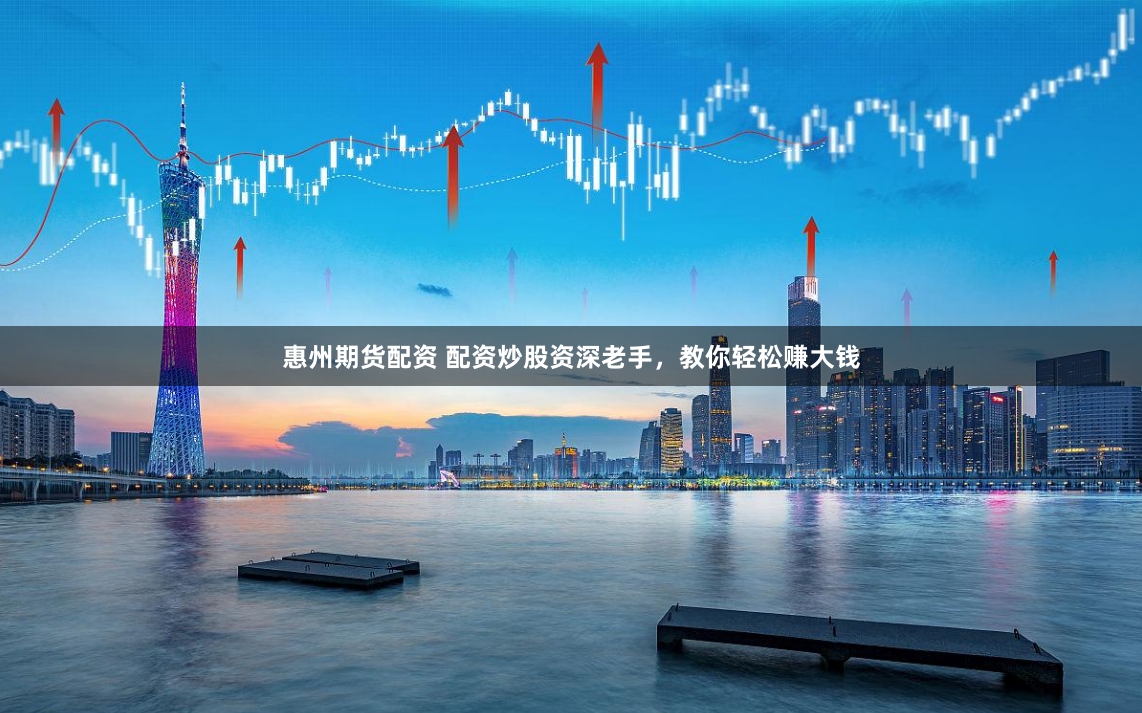 惠州期货配资 配资炒股资深老手，教你轻松赚大钱