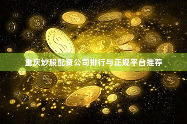 重庆炒股配资公司排行与正规平台推荐