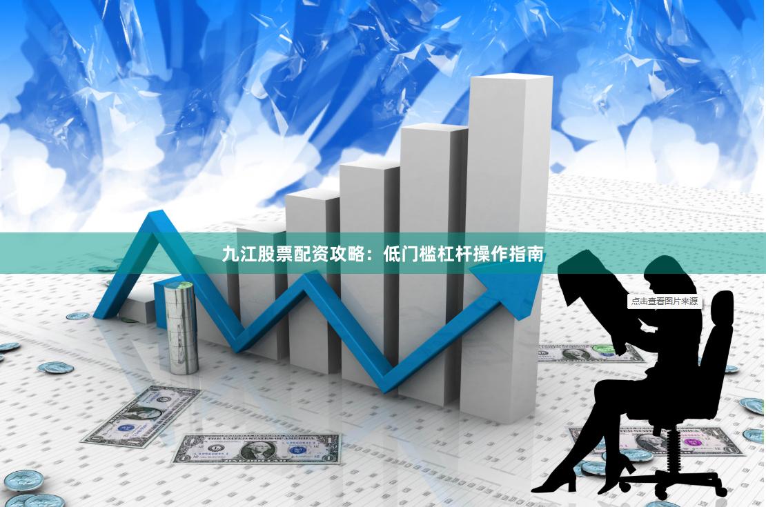 九江股票配资攻略：低门槛杠杆操作指南