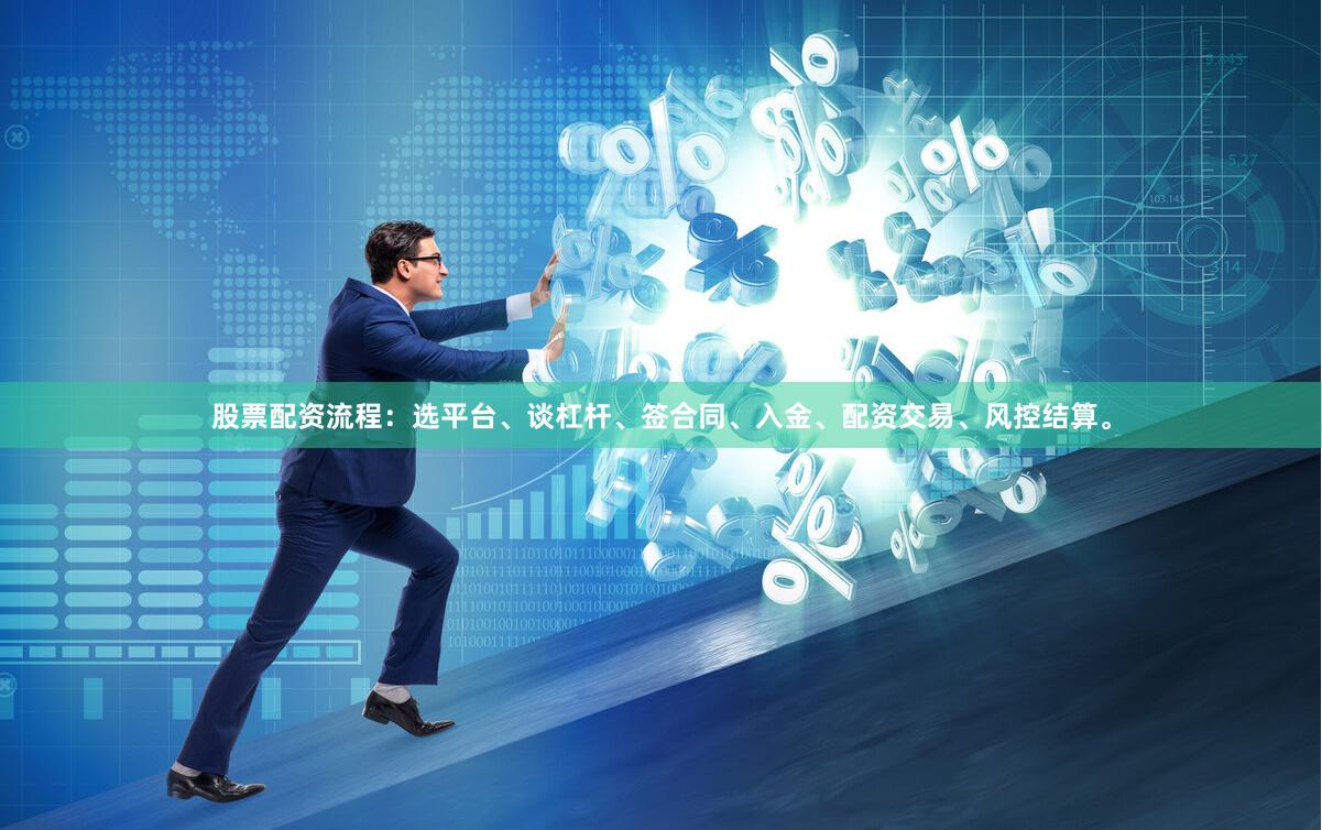 股票配资流程：选平台、谈杠杆、签合同、入金、配资交易、风控结算。