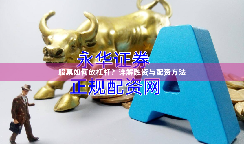 股票如何放杠杆？详解融资与配资方法