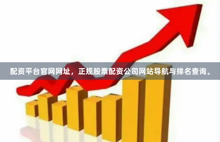 配资平台官网网址，正规股票配资公司网站导航与排名查询。