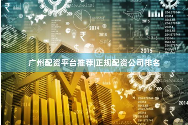 广州配资平台推荐|正规配资公司排名