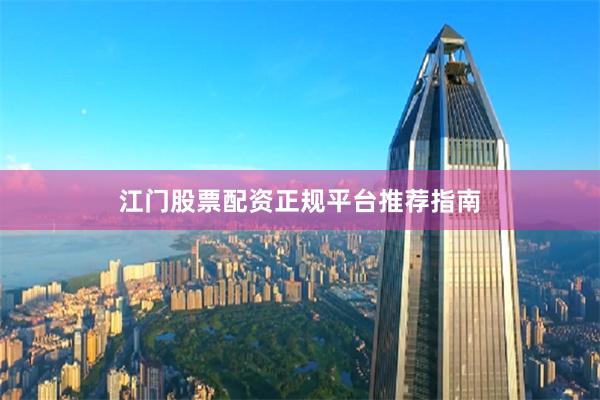 江门股票配资正规平台推荐指南