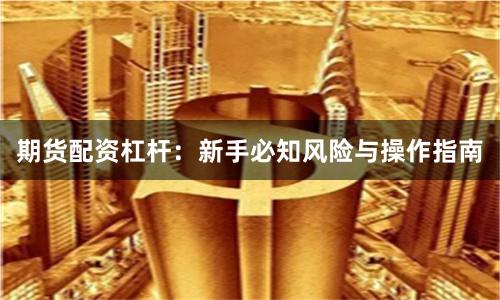 期货配资杠杆：新手必知风险与操作指南