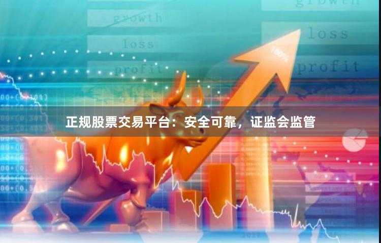 正规股票交易平台：安全可靠，证监会监管