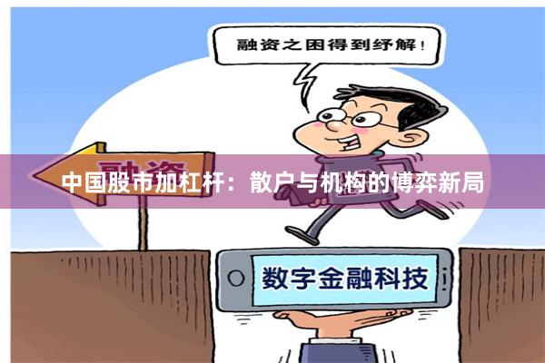 中国股市加杠杆：散户与机构的博弈新局