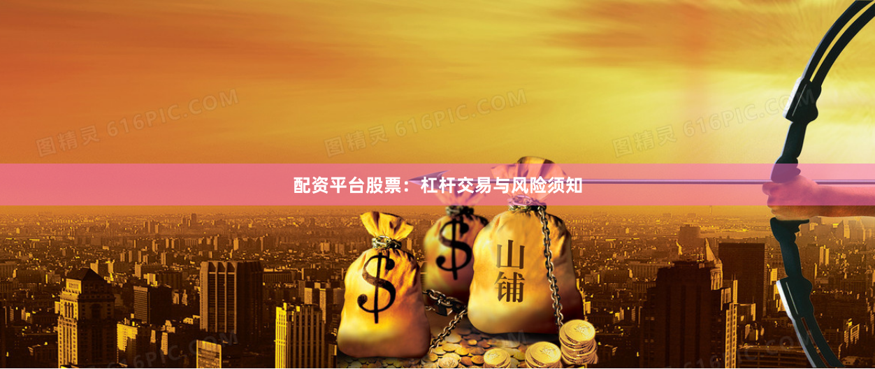 配资平台股票：杠杆交易与风险须知