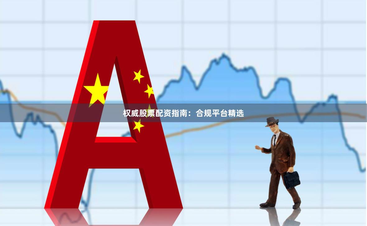 权威股票配资指南:合规平台精选