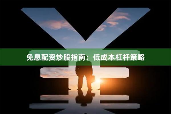 免息配资炒股指南:低成本杠杆策略